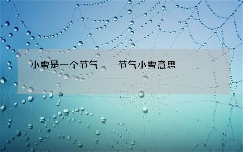 小雪是一个节气  节气小雪意思